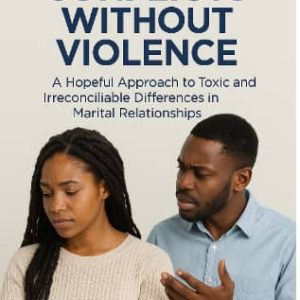 MANAGING  CONFLICTS Without VIOLENCE: A Hopeful Approach to Toxic and Irreconcilable Differences in Marital Relationship